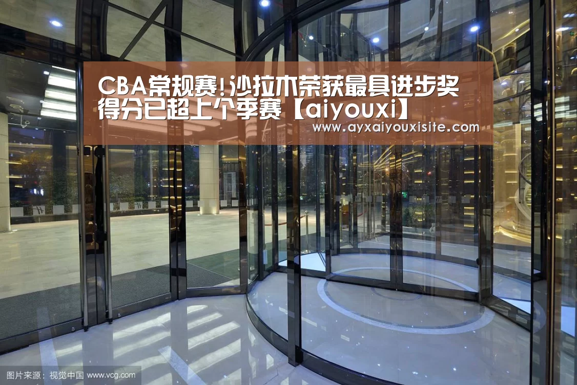 CBA常规赛!沙拉木荣获最具进步奖 得分已超上个季赛【aiyouxi】(图2)