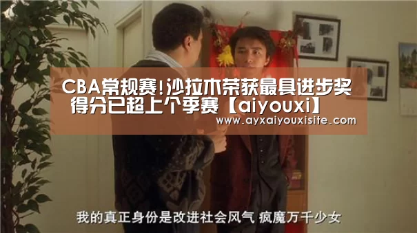 CBA常规赛!沙拉木荣获最具进步奖 得分已超上个季赛【aiyouxi】(图1)