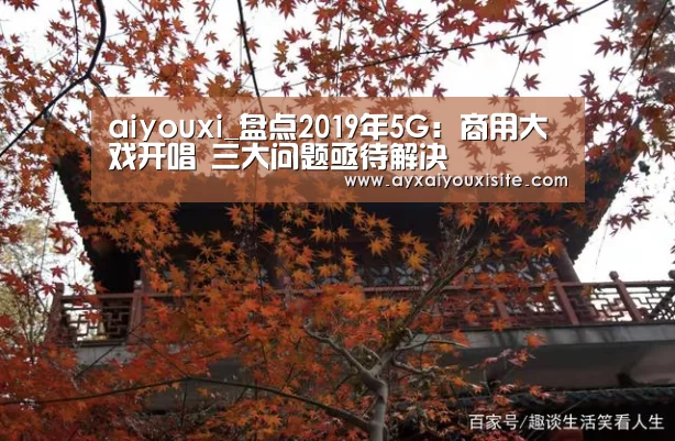 aiyouxi_盘点2019年5G：商用大戏开唱 三大问题亟待解决(图3)