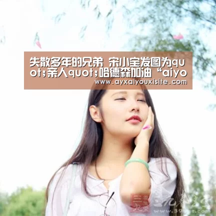 失散多年的兄弟 宋小宝发图为quot;亲人quot;哈德森加油“aiyouxi”(图1) 失散多年的兄弟 宋小宝发图为quot;亲人quot;哈德森加油“aiyouxi”(图1)